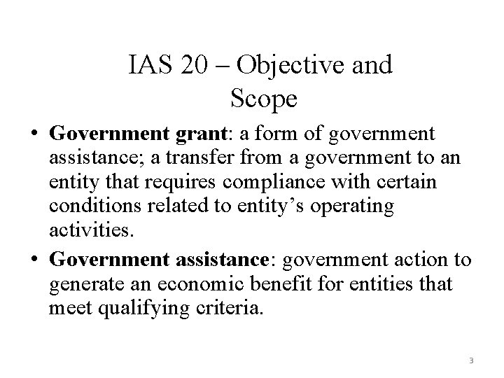 IAS 20 – Objective and Scope • Government grant: a form of government assistance;