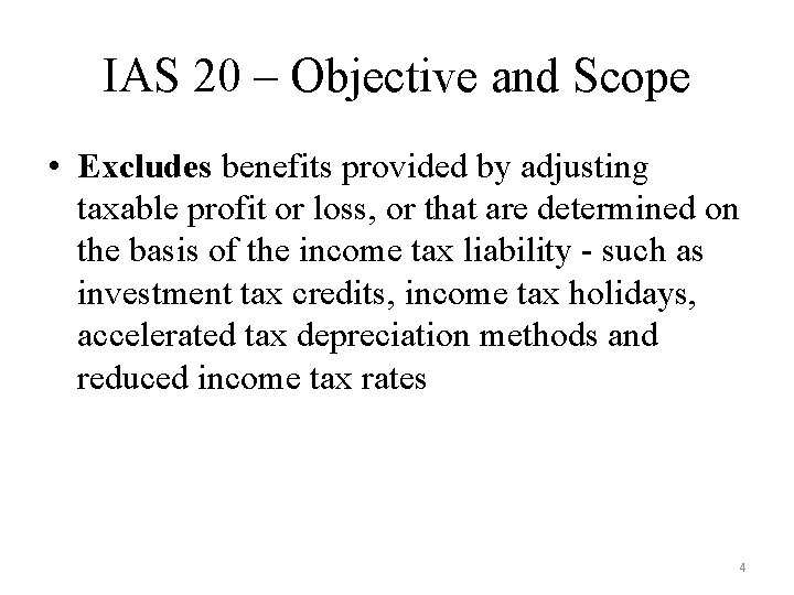 IAS 20 – Objective and Scope • Excludes benefits provided by adjusting taxable profit