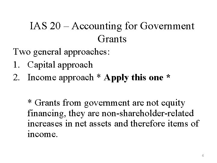 IAS 20 – Accounting for Government Grants Two general approaches: 1. Capital approach 2.