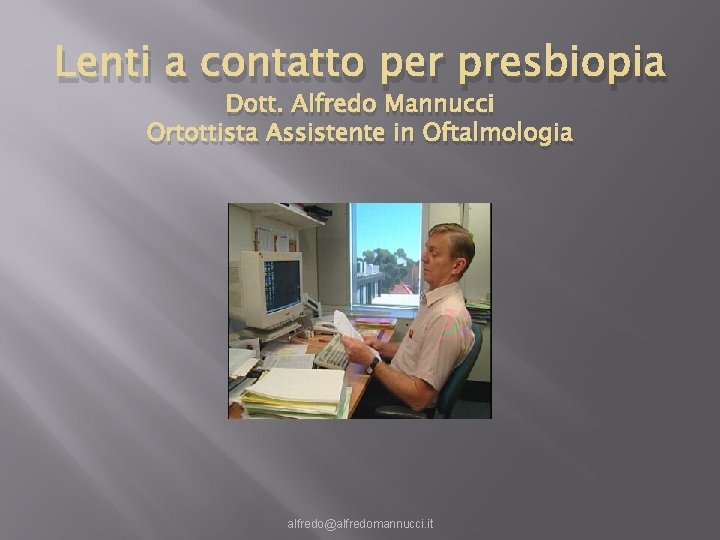 Lenti a contatto per presbiopia Dott. Alfredo Mannucci Ortottista Assistente in Oftalmologia alfredo@alfredomannucci. it