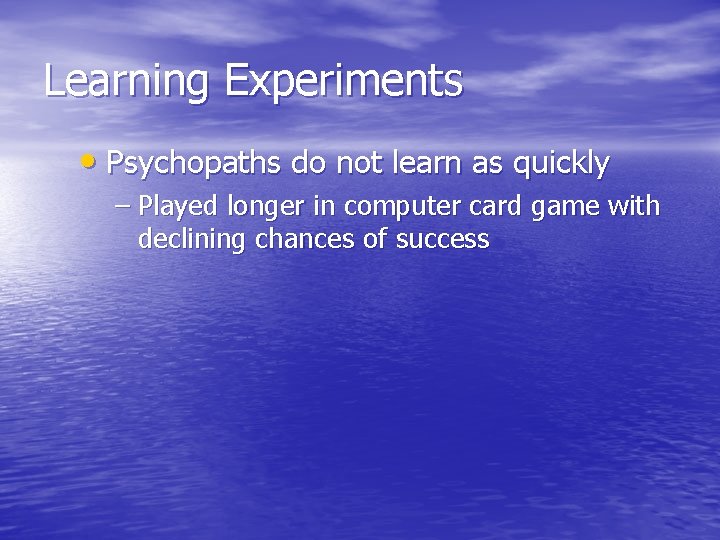 Learning Experiments • Psychopaths do not learn as quickly – Played longer in computer