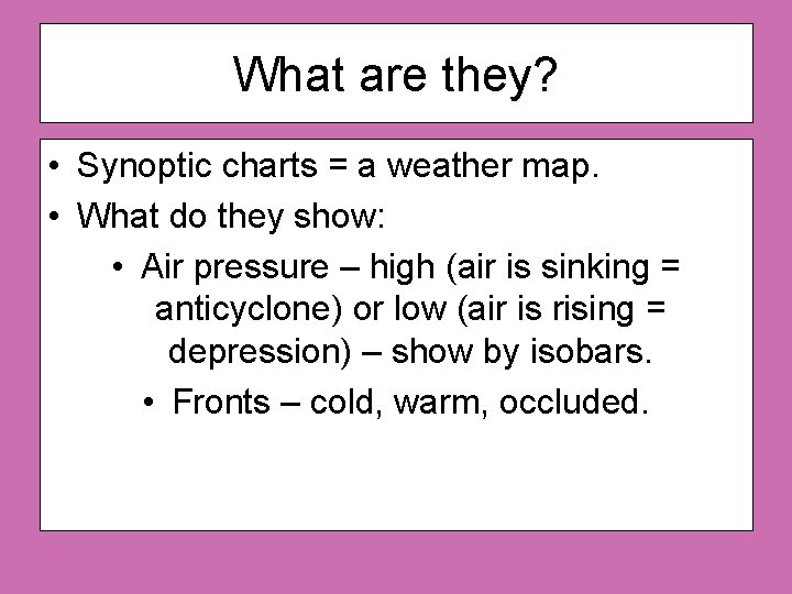 What are they? • Synoptic charts = a weather map. • What do they