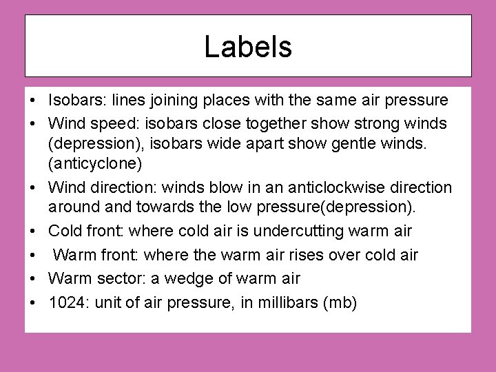 Labels • Isobars: lines joining places with the same air pressure • Wind speed: