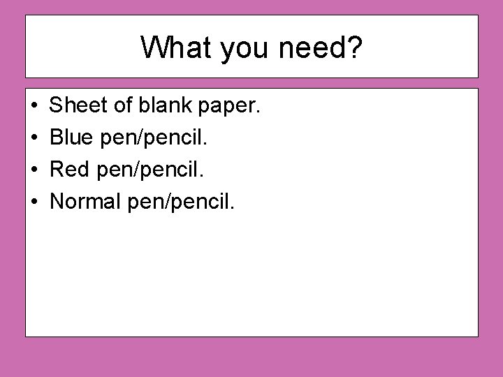 What you need? • • Sheet of blank paper. Blue pen/pencil. Red pen/pencil. Normal