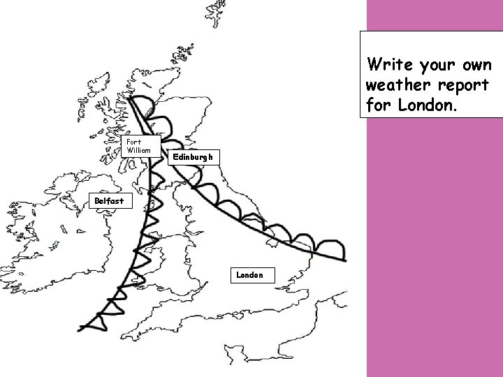 Write your own weather report for London. Fort William Edinburgh Belfast London 