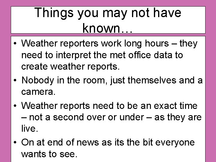 Things you may not have known… • Weather reporters work long hours – they