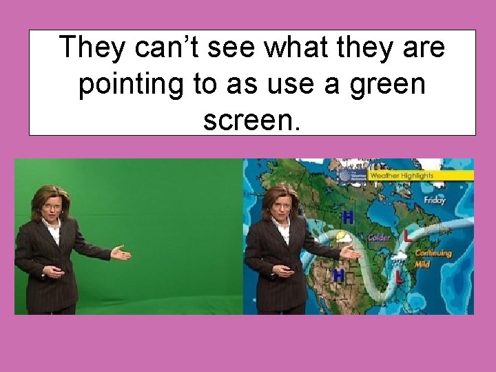 They can’t see what they are pointing to as use a green screen. 