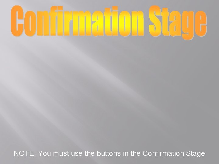 NOTE: You must use the buttons in the Confirmation Stage 