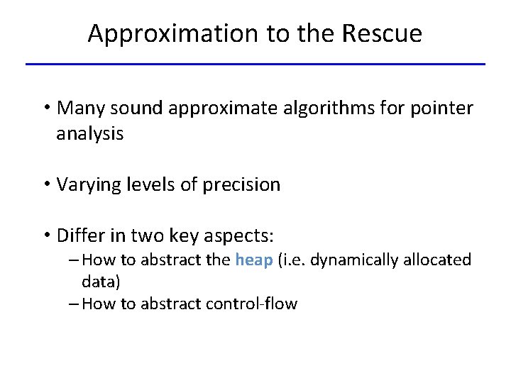 Approximation to the Rescue • Many sound approximate algorithms for pointer analysis • Varying