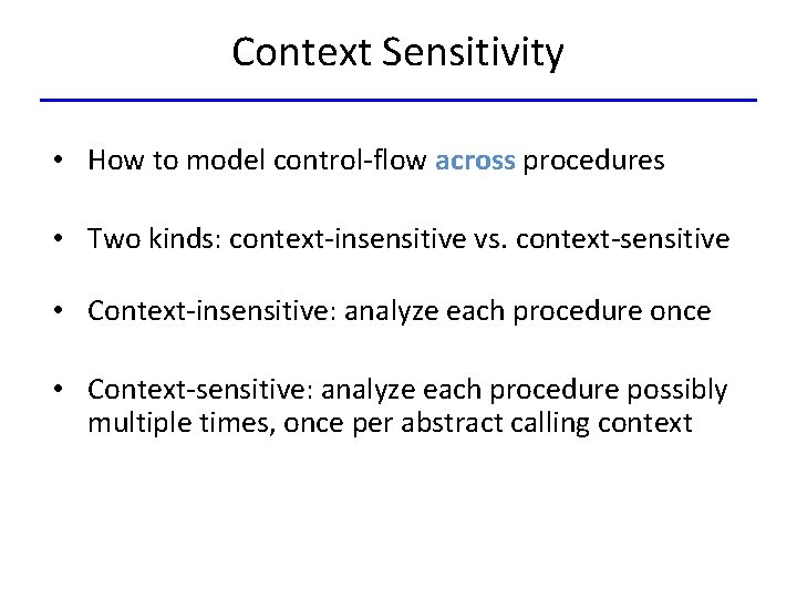 Context Sensitivity • How to model control-flow across procedures • Two kinds: context-insensitive vs.