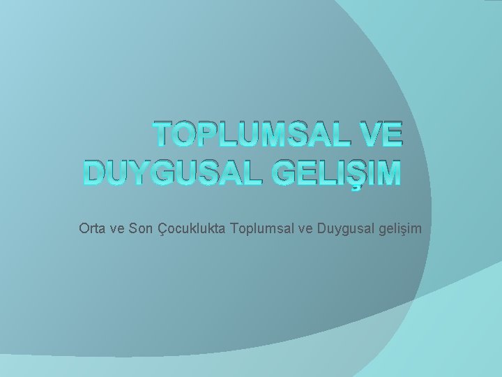 TOPLUMSAL VE DUYGUSAL GELIŞIM Orta ve Son Çocuklukta Toplumsal ve Duygusal gelişim 