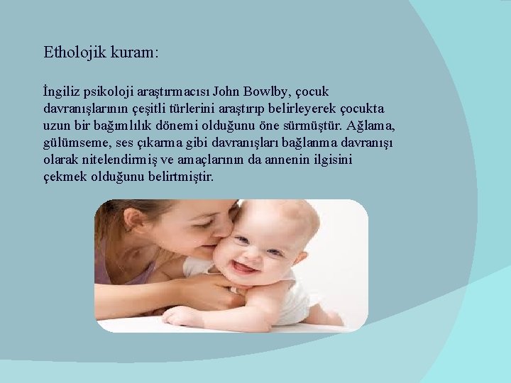 Etholojik kuram: İngiliz psikoloji araştırmacısı John Bowlby, çocuk davranışlarının çeşitli türlerini araştırıp belirleyerek çocukta