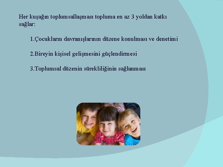 Her kuşağın toplumsallaşması topluma en az 3 yoldan katkı sağlar: 1. Çocukların davranışlarının düzene