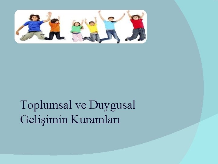 Toplumsal ve Duygusal Gelişimin Kuramları 