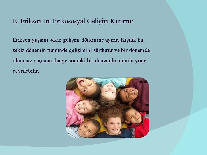 E. Erikson’un Psikososyal Gelişim Kuramı: Erikson yaşamı sekiz gelişim dönemine ayırır. Kişilik bu sekiz