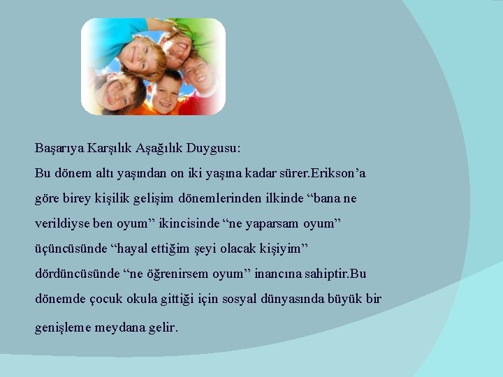 Başarıya Karşılık Aşağılık Duygusu: Bu dönem altı yaşından on iki yaşına kadar sürer. Erikson’a