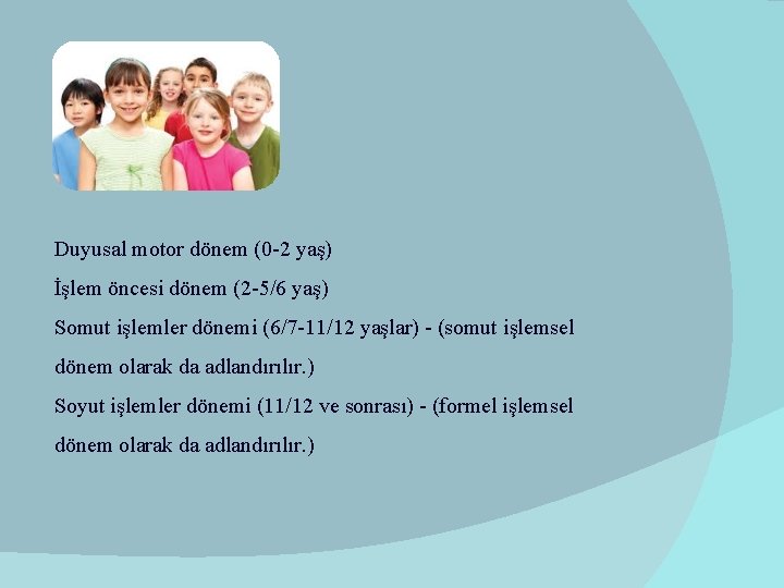 Duyusal motor dönem (0 -2 yaş) İşlem öncesi dönem (2 -5/6 yaş) Somut işlemler