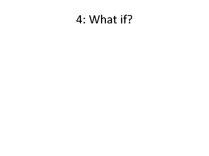 4: What if? 