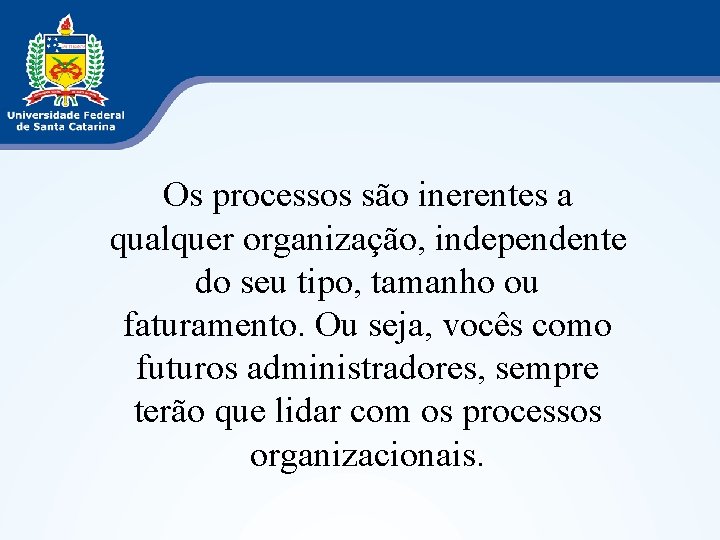 Os processos são inerentes a qualquer organização, independente do seu tipo, tamanho ou faturamento.