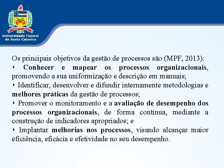 Os principais objetivos da gestão de processos são (MPF, 2013): ‣ Conhecer e mapear