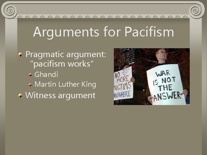 Arguments for Pacifism Pragmatic argument: “pacifism works” Ghandi Martin Luther King Witness argument 