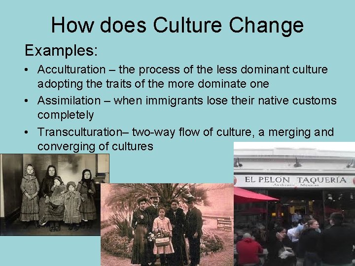 How does Culture Change Examples: • Acculturation – the process of the less dominant