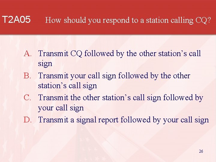 T 2 A 05 How should you respond to a station calling CQ? A.