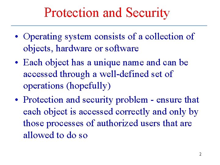 Protection and Security • Operating system consists of a collection of objects, hardware or