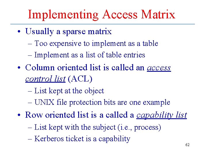 Implementing Access Matrix • Usually a sparse matrix – Too expensive to implement as