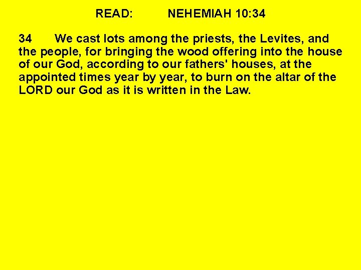 READ: NEHEMIAH 10: 34 34 We cast lots among the priests, the Levites, and