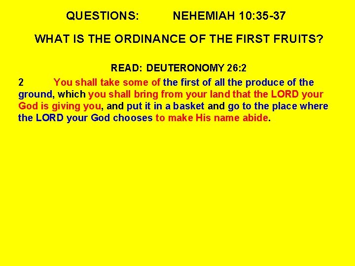 QUESTIONS: NEHEMIAH 10: 35 -37 WHAT IS THE ORDINANCE OF THE FIRST FRUITS? READ:
