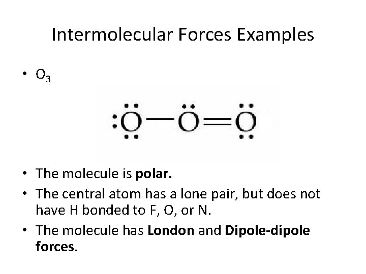 Intermolecular Forces Examples • O 3 • The molecule is polar. • The central