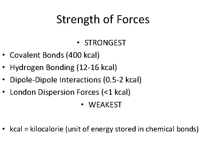 Strength of Forces • • • STRONGEST Covalent Bonds (400 kcal) Hydrogen Bonding (12