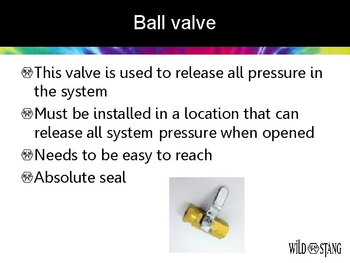 Ball valve This valve is used to release all pressure in the system Must