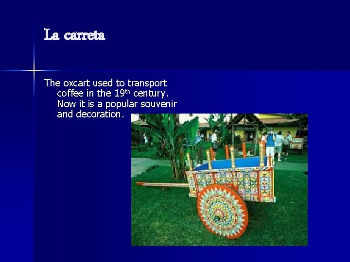 La carreta The oxcart used to transport coffee in the 19 th century. Now