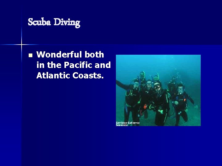 Scuba Diving n Wonderful both in the Pacific and Atlantic Coasts. 