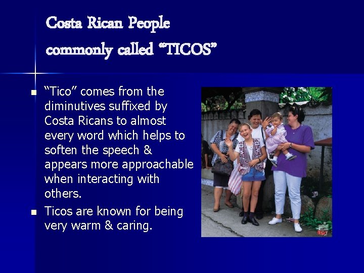 Costa Rican People commonly called “TICOS” n n “Tico” comes from the diminutives suffixed