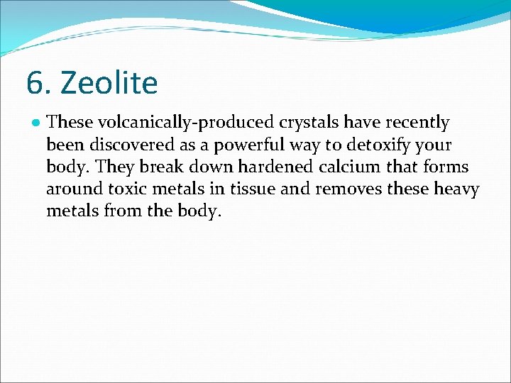 6. Zeolite ● These volcanically-produced crystals have recently been discovered as a powerful way