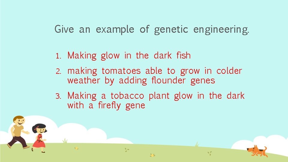 Give an example of genetic engineering. 1. Making glow in the dark fish 2.