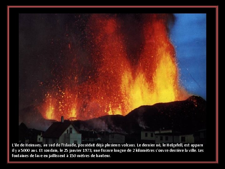 L'île de Heimaey, au sud de l'Islande, possédait déjà plusieurs volcans. Le dernier né,