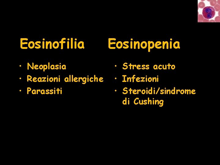 Eosinofilia • Neoplasia • Reazioni allergiche • Parassiti Eosinopenia • Stress acuto • Infezioni