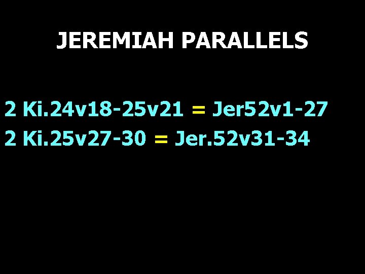 JEREMIAH PARALLELS 2 Ki. 24 v 18 -25 v 21 = Jer 52 v JEREMIAH PARALLELS 2 Ki. 24 v 18 -25 v 21 = Jer 52 v