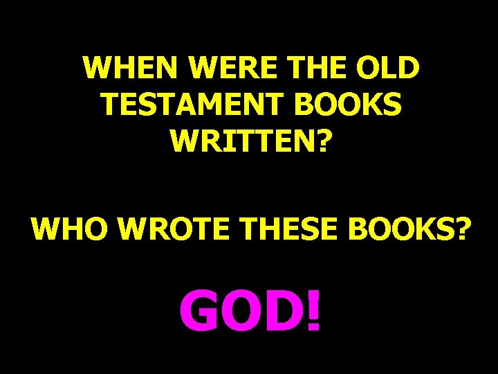 WHEN WERE THE OLD TESTAMENT BOOKS WRITTEN? WHO WROTE THESE BOOKS? GOD! WHEN WERE THE OLD TESTAMENT BOOKS WRITTEN? WHO WROTE THESE BOOKS? GOD!