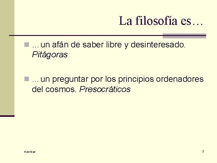 La filosofía es… n …un afán de saber libre y desinteresado. Pitágoras n …un