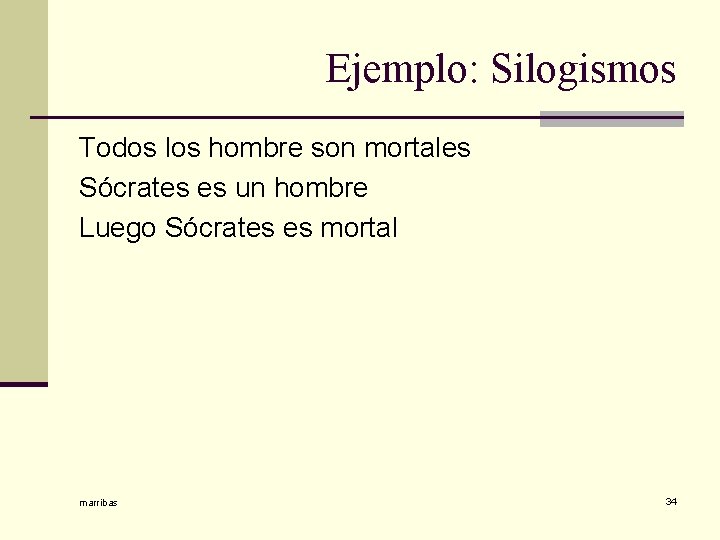 Ejemplo: Silogismos Todos los hombre son mortales Sócrates es un hombre Luego Sócrates es