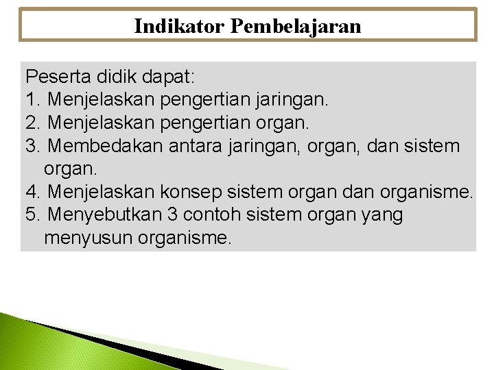 Indikator Pembelajaran Peserta didik dapat: 1. Menjelaskan pengertian jaringan. 2. Menjelaskan pengertian organ. 3.