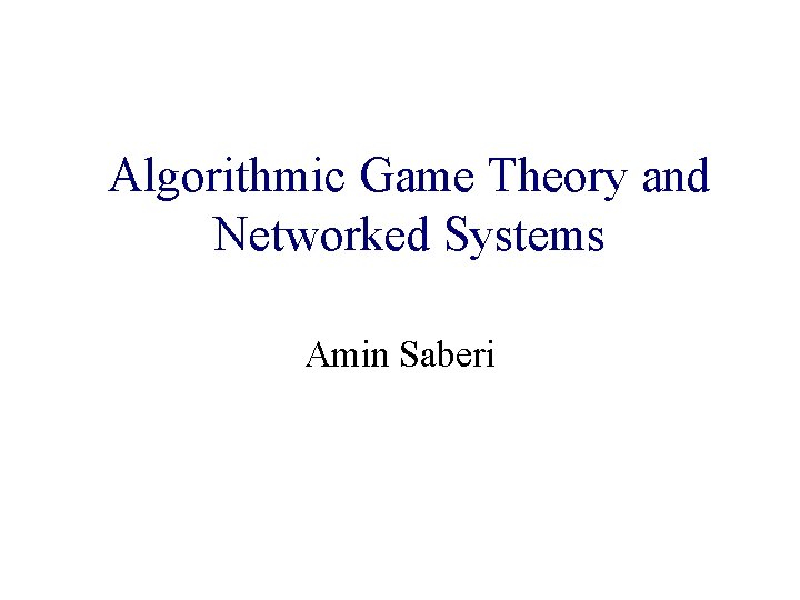 Algorithmic and Algorithmic. Game. Theory Systems and. Networked Internet Computing Amin Saberi 