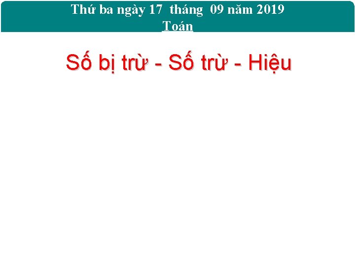 Thứ ba ngày 17 tháng 09 năm 2019 Toán Số bị trừ - Số