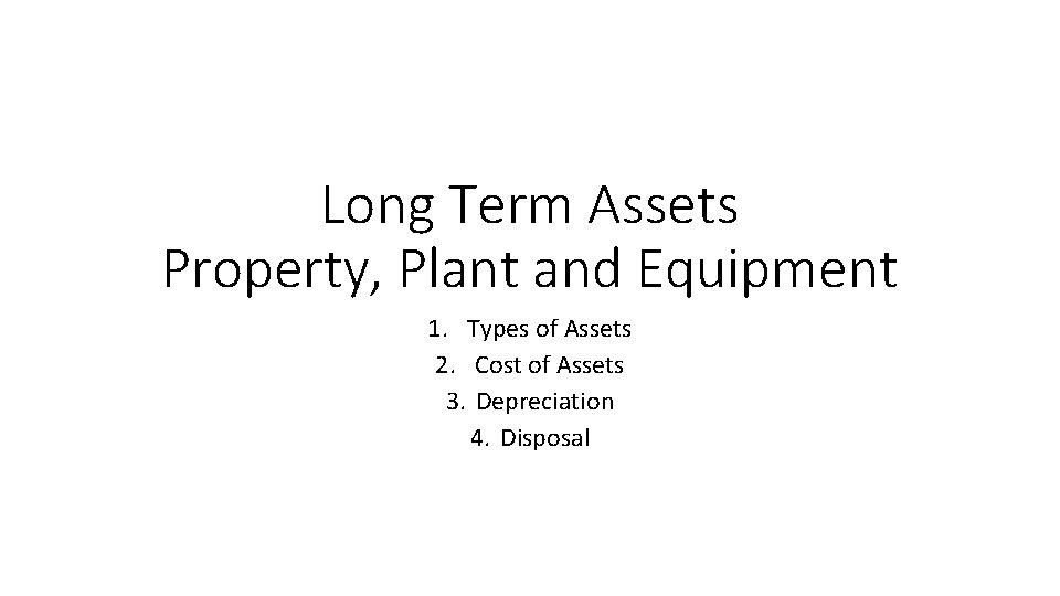 Long Term Assets Property, Plant and Equipment 1. Types of Assets 2. Cost of