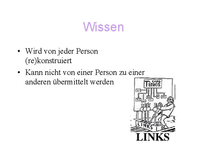 Wissen • Wird von jeder Person (re)konstruiert • Kann nicht von einer Person zu